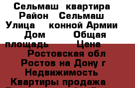 Сельмаш  квартира › Район ­ Сельмаш › Улица ­ 1конной Армии › Дом ­ 32 › Общая площадь ­ 50 › Цена ­ 3 400 - Ростовская обл., Ростов-на-Дону г. Недвижимость » Квартиры продажа   . Ростовская обл.,Ростов-на-Дону г.